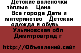 Детские валеночки тёплые. › Цена ­ 1 000 - Все города Дети и материнство » Детская одежда и обувь   . Ульяновская обл.,Димитровград г.